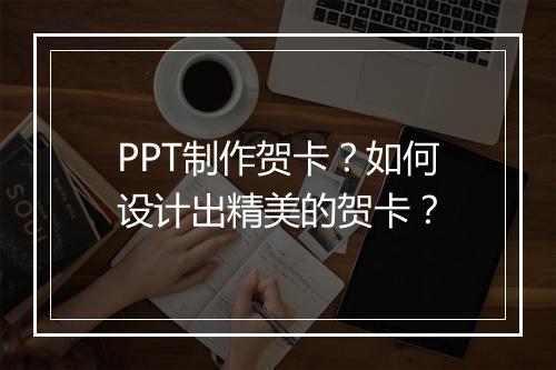 PPT制作贺卡？如何设计出精美的贺卡？