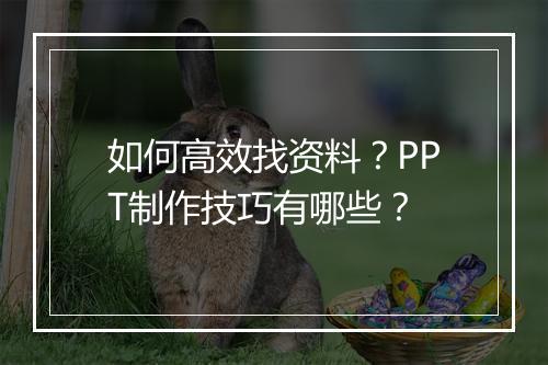 如何高效找资料？PPT制作技巧有哪些？