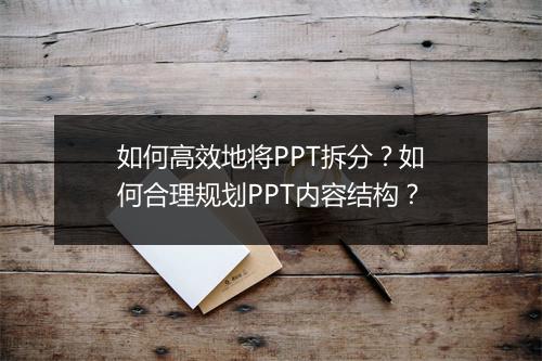 如何高效地将PPT拆分?如何合理规划PPT内容结构?