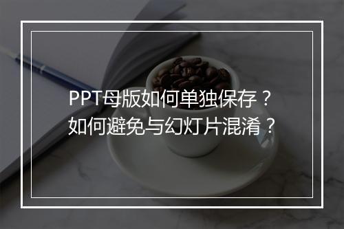 PPT母版如何单独保存？如何避免与幻灯片混淆？