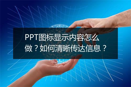 PPT图标显示内容怎么做？如何清晰传达信息？
