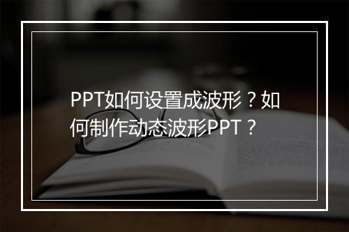 PPT如何设置成波形？如何制作动态波形PPT？