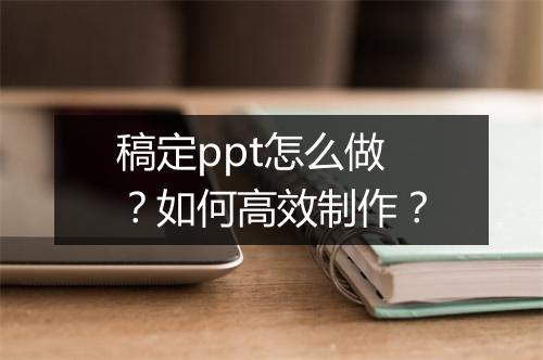 稿定ppt怎么做？如何高效制作？