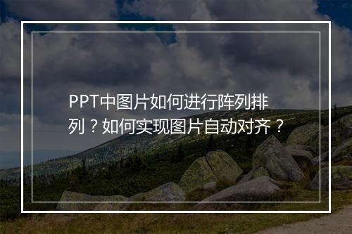 PPT中图片如何进行阵列排列？如何实现图片自动对齐？