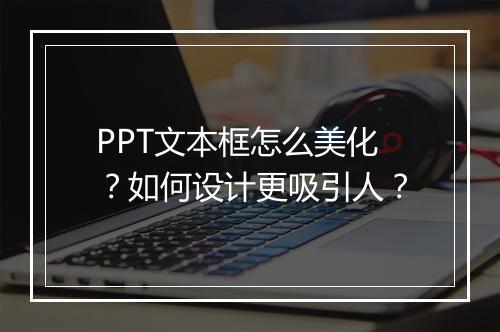 PPT文本框怎么美化？如何设计更吸引人？