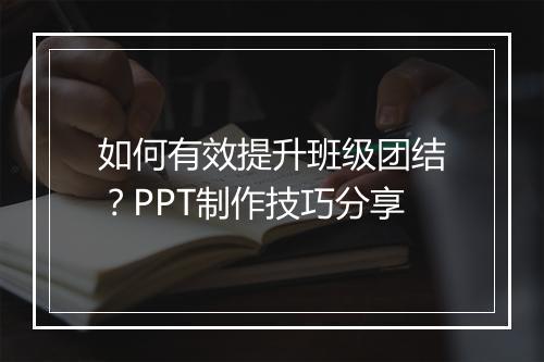 如何有效提升班级团结？PPT制作技巧分享