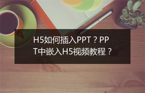 H5如何插入PPT？PPT中嵌入H5视频教程？
