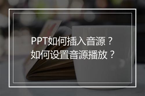 PPT如何插入音源？如何设置音源播放？