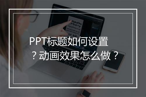 PPT标题如何设置？动画效果怎么做？