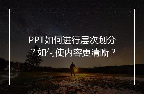 PPT如何进行层次划分？如何使内容更清晰？