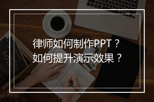 律师如何制作PPT？如何提升演示效果？