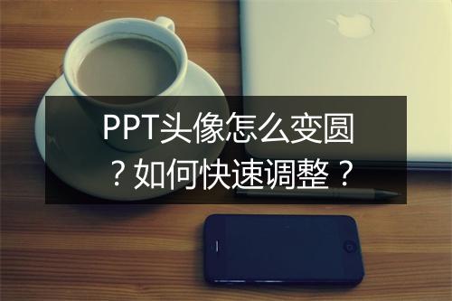 PPT头像怎么变圆？如何快速调整？