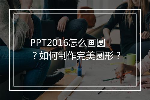 PPT2016怎么画圆？如何制作完美圆形？