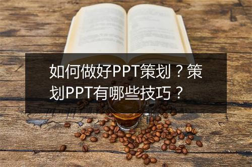 如何做好PPT策划？策划PPT有哪些技巧？
