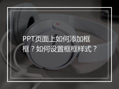 PPT页面上如何添加框框？如何设置框框样式？