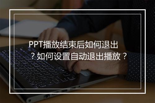 PPT播放结束后如何退出？如何设置自动退出播放？