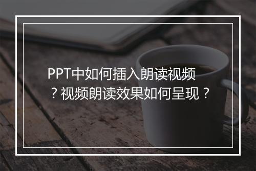 PPT中如何插入朗读视频？视频朗读效果如何呈现？