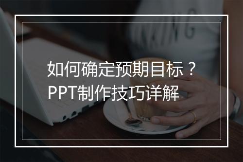 如何确定预期目标？PPT制作技巧详解