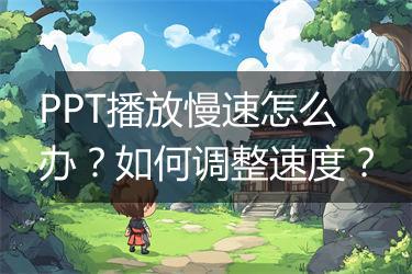 PPT播放慢速怎么办？如何调整速度？