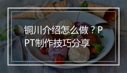 铜川介绍怎么做？PPT制作技巧分享