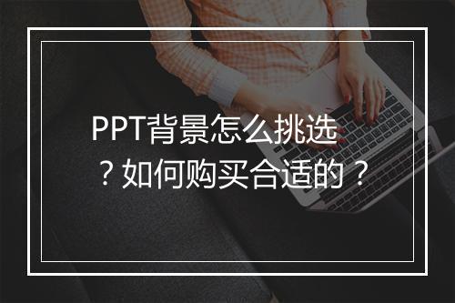 PPT背景怎么挑选？如何购买合适的？