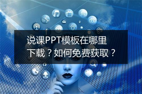 说课PPT模板在哪里下载？如何免费获取？
