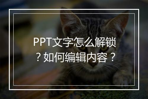 PPT文字怎么解锁？如何编辑内容？