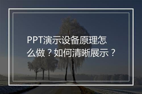 PPT演示设备原理怎么做？如何清晰展示？