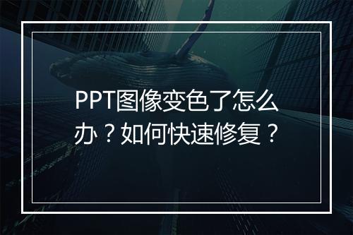 PPT图像变色了怎么办？如何快速修复？