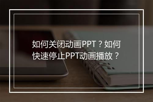如何关闭动画PPT？如何快速停止PPT动画播放？