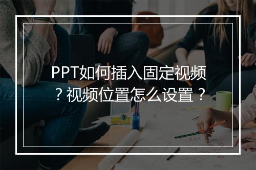PPT如何插入固定视频？视频位置怎么设置？