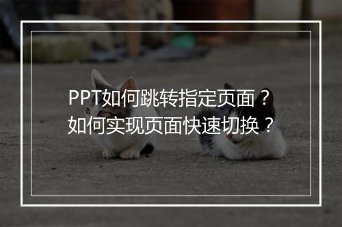 PPT如何跳转指定页面？如何实现页面快速切换？