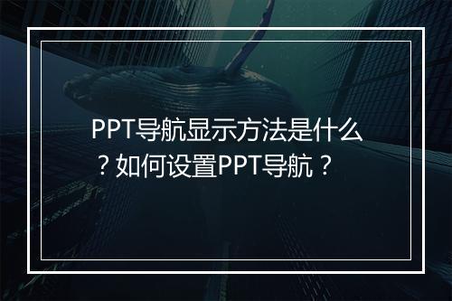 PPT导航显示方法是什么？如何设置PPT导航？