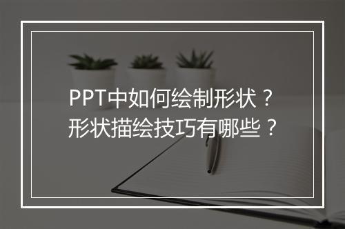 PPT中如何绘制形状?形状描绘技巧有哪些?