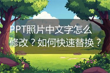 PPT照片中文字怎么修改？如何快速替换？