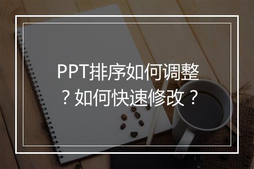 PPT排序如何调整？如何快速修改？
