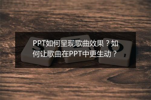 PPT如何呈现歌曲效果？如何让歌曲在PPT中更生动？