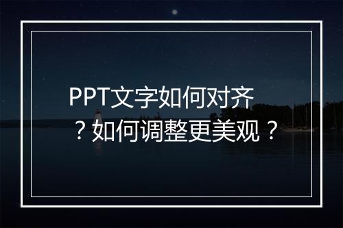 PPT文字如何对齐？如何调整更美观？