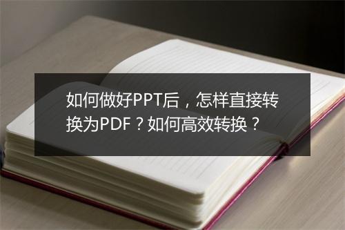 如何做好PPT后，怎样直接转换为PDF？如何高效转换？