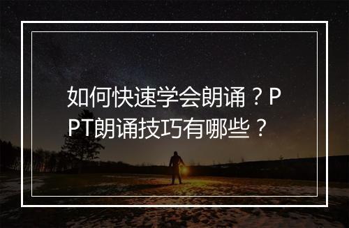 如何快速学会朗诵？PPT朗诵技巧有哪些？