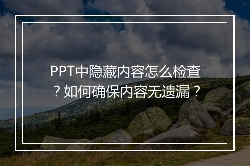 PPT中隐藏内容怎么检查？如何确保内容无遗漏？