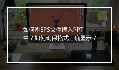 如何将EPS文件插入PPT中？如何确保格式正确显示？