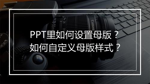 PPT里如何设置母版？如何自定义母版样式？
