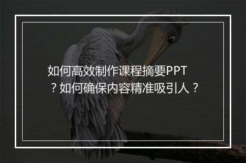 如何高效制作课程摘要PPT？如何确保内容精准吸引人？