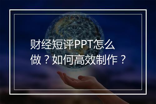 财经短评PPT怎么做？如何高效制作？