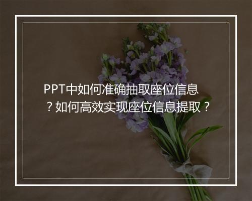PPT中如何准确抽取座位信息？如何高效实现座位信息提取？