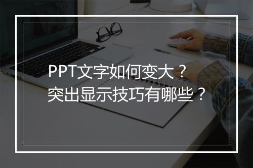 PPT文字如何变大？突出显示技巧有哪些？