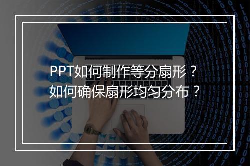 PPT如何制作等分扇形？如何确保扇形均匀分布？