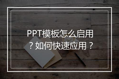 PPT模板怎么启用？如何快速应用？