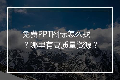 免费PPT图标怎么找?哪里有高质量资源?